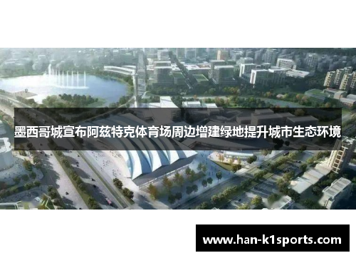 墨西哥城宣布阿兹特克体育场周边增建绿地提升城市生态环境